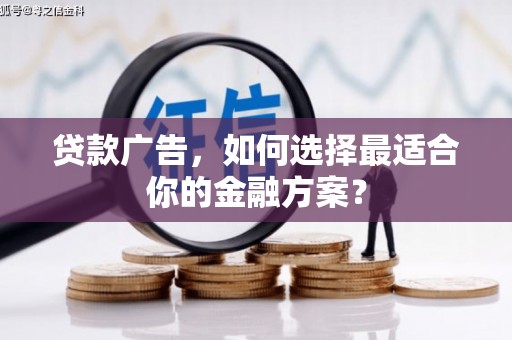 徽州贷款广告，如何选择最适合你的金融方案？