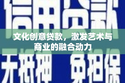 徽州文化创意贷款，激发艺术与商业的融合动力