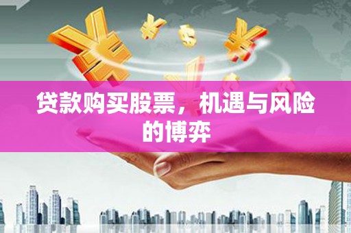 徽州贷款购买股票，机遇与风险的博弈
