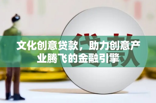 徽州文化创意贷款，助力创意产业腾飞的金融引擎
