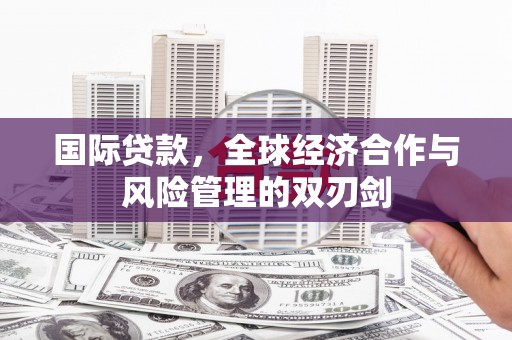 徽州国际贷款，全球经济合作与风险管理的双刃剑