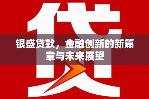 徽州银盛贷款，金融创新的新篇章与未来展望