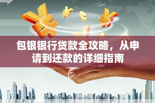 徽州包银银行贷款全攻略，从申请到还款的详细指南