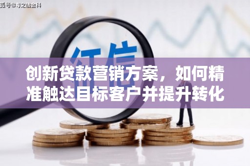 徽州创新贷款营销方案，如何精准触达目标客户并提升转化率