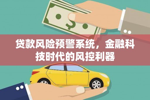 徽州贷款风险预警系统，金融科技时代的风控利器