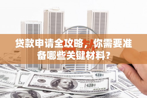 徽州贷款申请全攻略，你需要准备哪些关键材料？