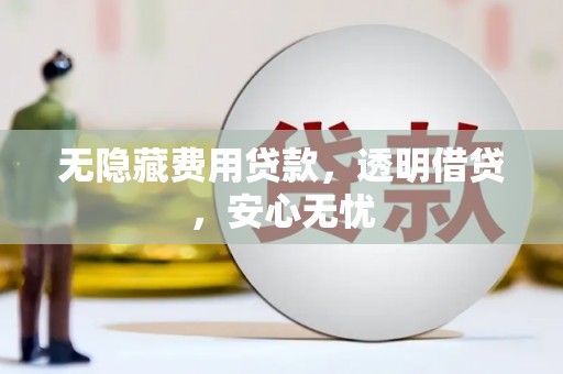徽州无隐藏费用贷款，透明借贷，安心无忧