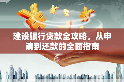 徽州建设银行贷款全攻略，从申请到还款的全面指南