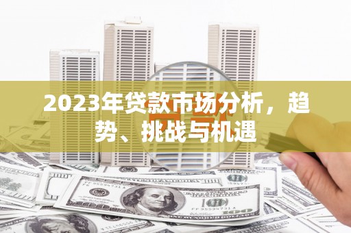 徽州2023年贷款市场分析，趋势、挑战与机遇