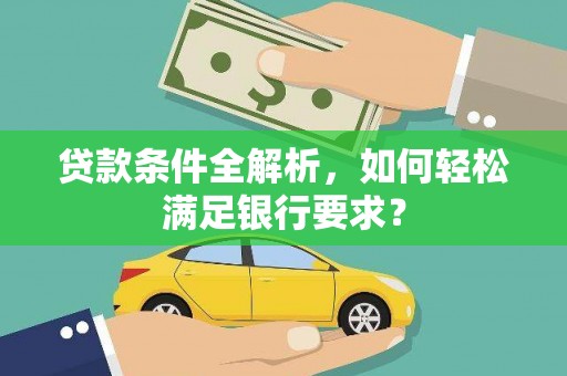 徽州贷款条件全解析，如何轻松满足银行要求？