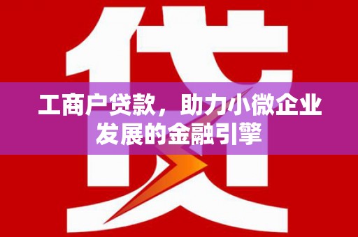徽州工商户贷款，助力小微企业发展的金融引擎