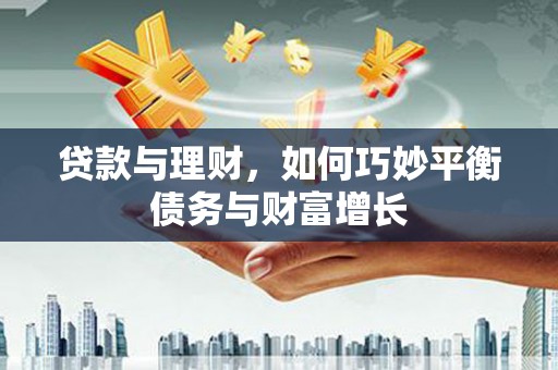 徽州贷款与理财，如何巧妙平衡债务与财富增长