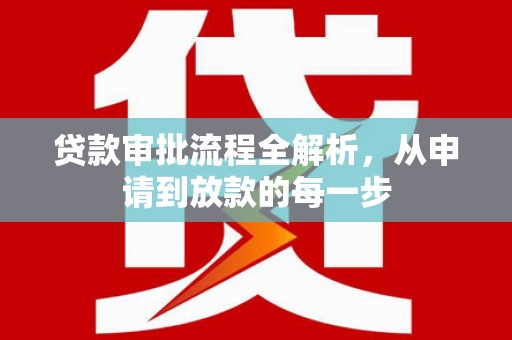 徽州贷款审批流程全解析，从申请到放款的每一步