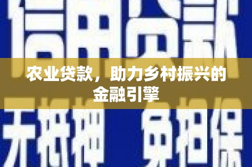 徽州农业贷款，助力乡村振兴的金融引擎