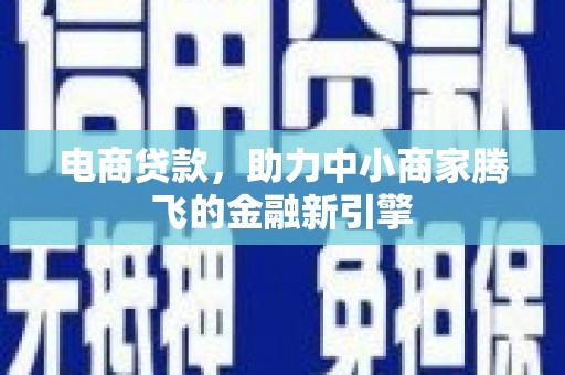 徽州电商贷款，助力中小商家腾飞的金融新引擎
