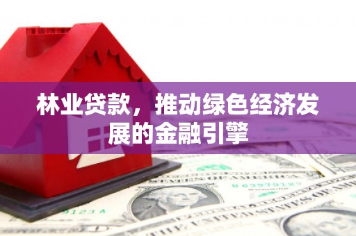 徽州林业贷款，推动绿色经济发展的金融引擎