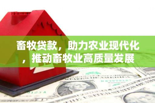 徽州畜牧贷款，助力农业现代化，推动畜牧业高质量发展