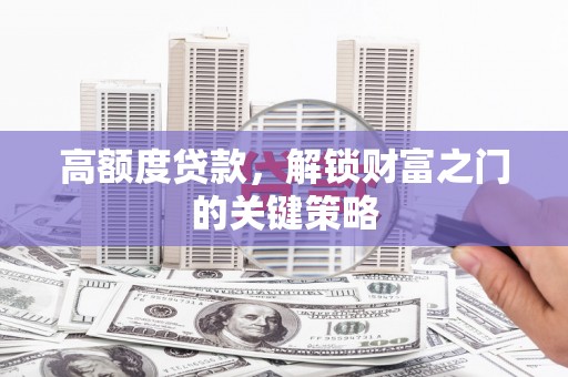徽州高额度贷款，解锁财富之门的关键策略