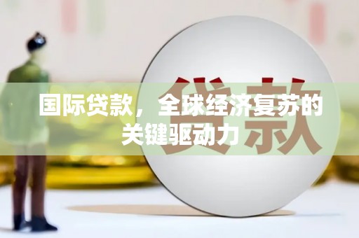 徽州国际贷款，全球经济复苏的关键驱动力