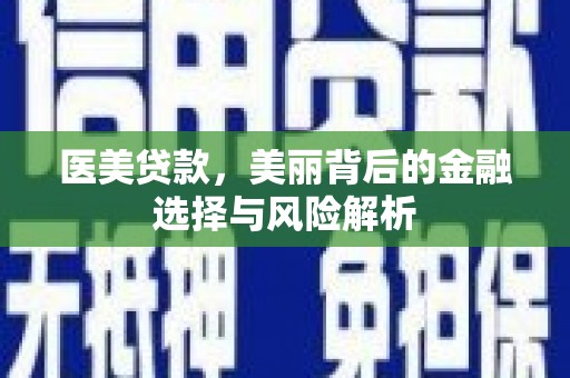 徽州医美贷款，美丽背后的金融选择与风险解析