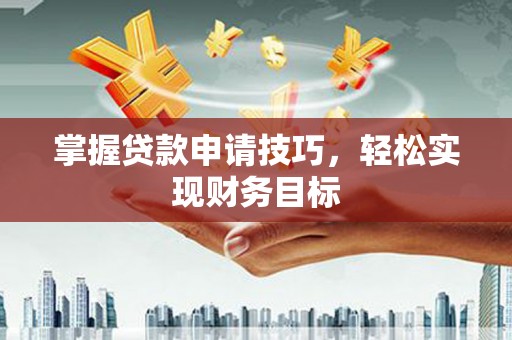 徽州掌握贷款申请技巧，轻松实现财务目标