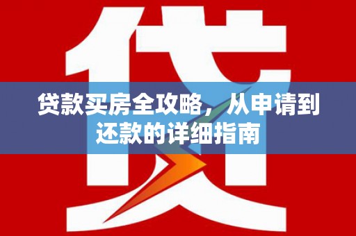 徽州贷款买房全攻略，从申请到还款的详细指南