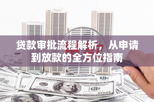 徽州贷款审批流程解析，从申请到放款的全方位指南