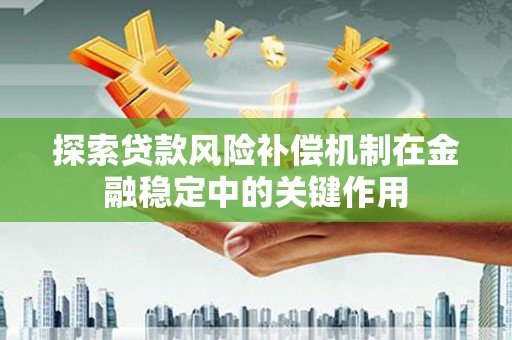 徽州探索贷款风险补偿机制在金融稳定中的关键作用