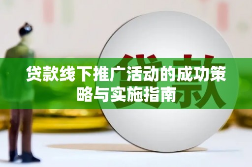 徽州贷款线下推广活动的成功策略与实施指南