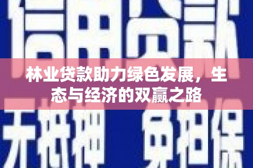 徽州林业贷款助力绿色发展，生态与经济的双赢之路