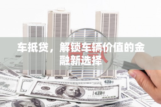 徽州车抵贷，解锁车辆价值的金融新选择