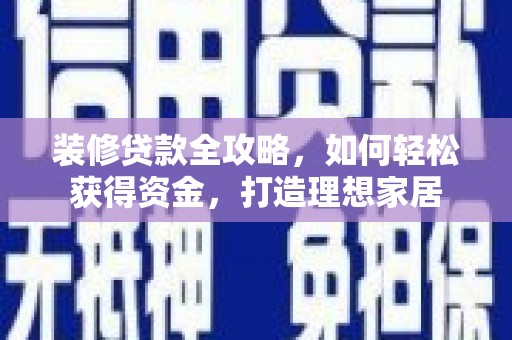 徽州装修贷款全攻略，如何轻松获得资金，打造理想家居
