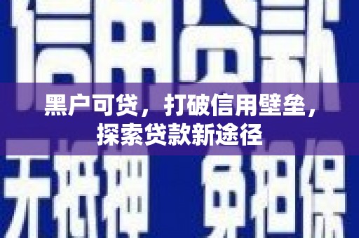 徽州黑户可贷，打破信用壁垒，探索贷款新途径