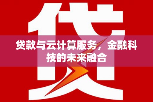 徽州贷款与云计算服务，金融科技的未来融合