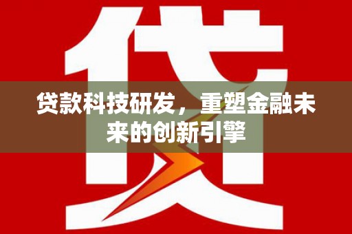 徽州贷款科技研发，重塑金融未来的创新引擎