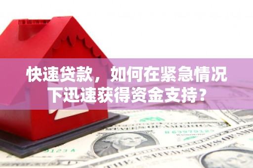 徽州快速贷款，如何在紧急情况下迅速获得资金支持？