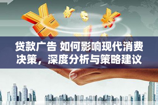徽州贷款广告 如何影响现代消费决策，深度分析与策略建议