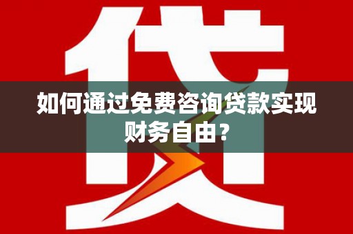 徽州如何通过免费咨询贷款实现财务自由？