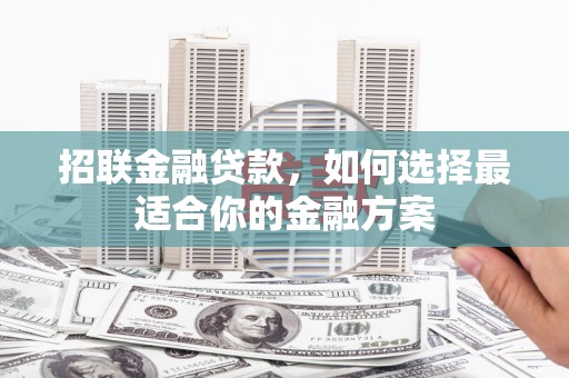 徽州招联金融贷款，如何选择最适合你的金融方案