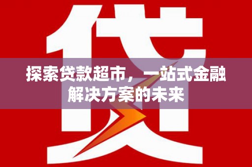 徽州探索贷款超市，一站式金融解决方案的未来
