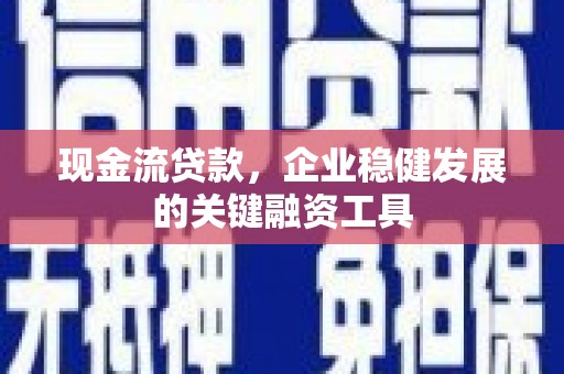 徽州现金流贷款，企业稳健发展的关键融资工具