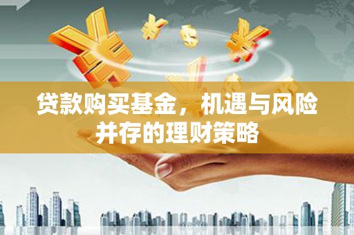 徽州贷款购买基金，机遇与风险并存的理财策略