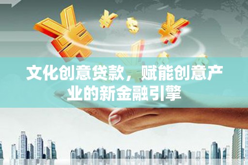 徽州文化创意贷款，赋能创意产业的新金融引擎