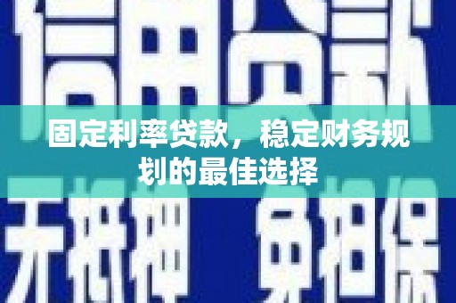 徽州固定利率贷款，稳定财务规划的最佳选择