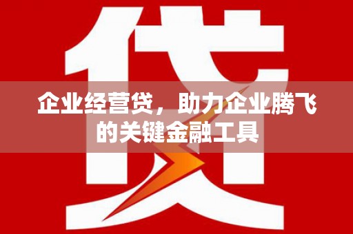 徽州企业经营贷，助力企业腾飞的关键金融工具