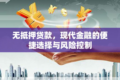 徽州无抵押贷款，现代金融的便捷选择与风险控制