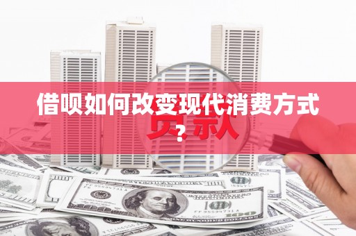 徽州借呗如何改变现代消费方式？