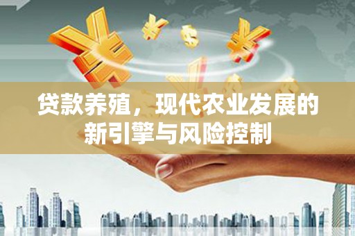 徽州贷款养殖，现代农业发展的新引擎与风险控制