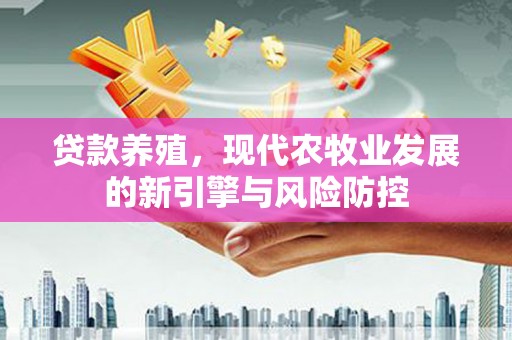 徽州贷款养殖，现代农牧业发展的新引擎与风险防控