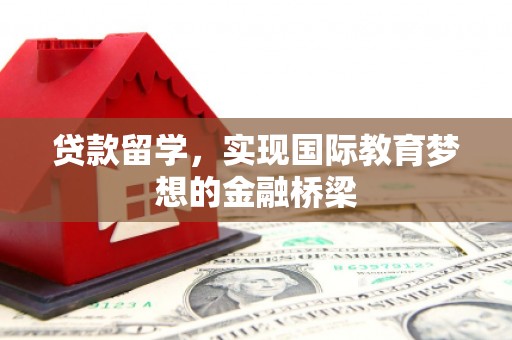 徽州贷款留学，实现国际教育梦想的金融桥梁